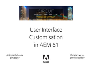 User Interface
Customisation
in AEM 6.1
Christian Meyer
@martinischeery
Andreea Corbeanu
@pudelyna
 