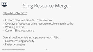 Sling Resource Merger 
Add or override a property 
Create the corresponding node structure and property within /apps 
(the...