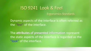 Dynamic aspects of the interface is often referred as
the "feel" of the interface.

The                                        represent
the static aspects of the interface is regarded as the
"look" of the interface.
 