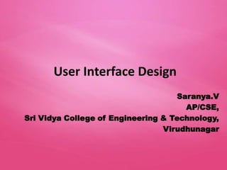 User Interface Design
                                    Saranya.V
                                      AP/CSE,
Sri Vidya College of Engineering & Technology,
                                 Virudhunagar
 