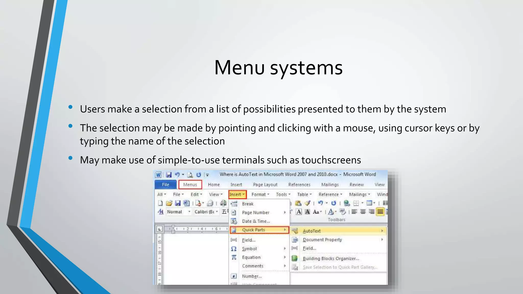 Menu systems
• Users make a selection from a list of possibilities presented to them by the system
• The selection may be made by pointing and clicking with a mouse, using cursor keys or by
typing the name of the selection
• May make use of simple-to-use terminals such as touchscreens
 