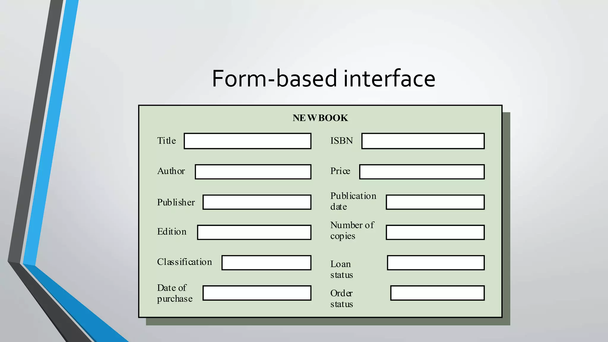 Form-based interface
Title
Author
Publisher
Edition
Classification
Date of
purchase
ISBN
Price
Publication
date
Number of
copies
Loan
status
Order
status
NEWBOOK
 