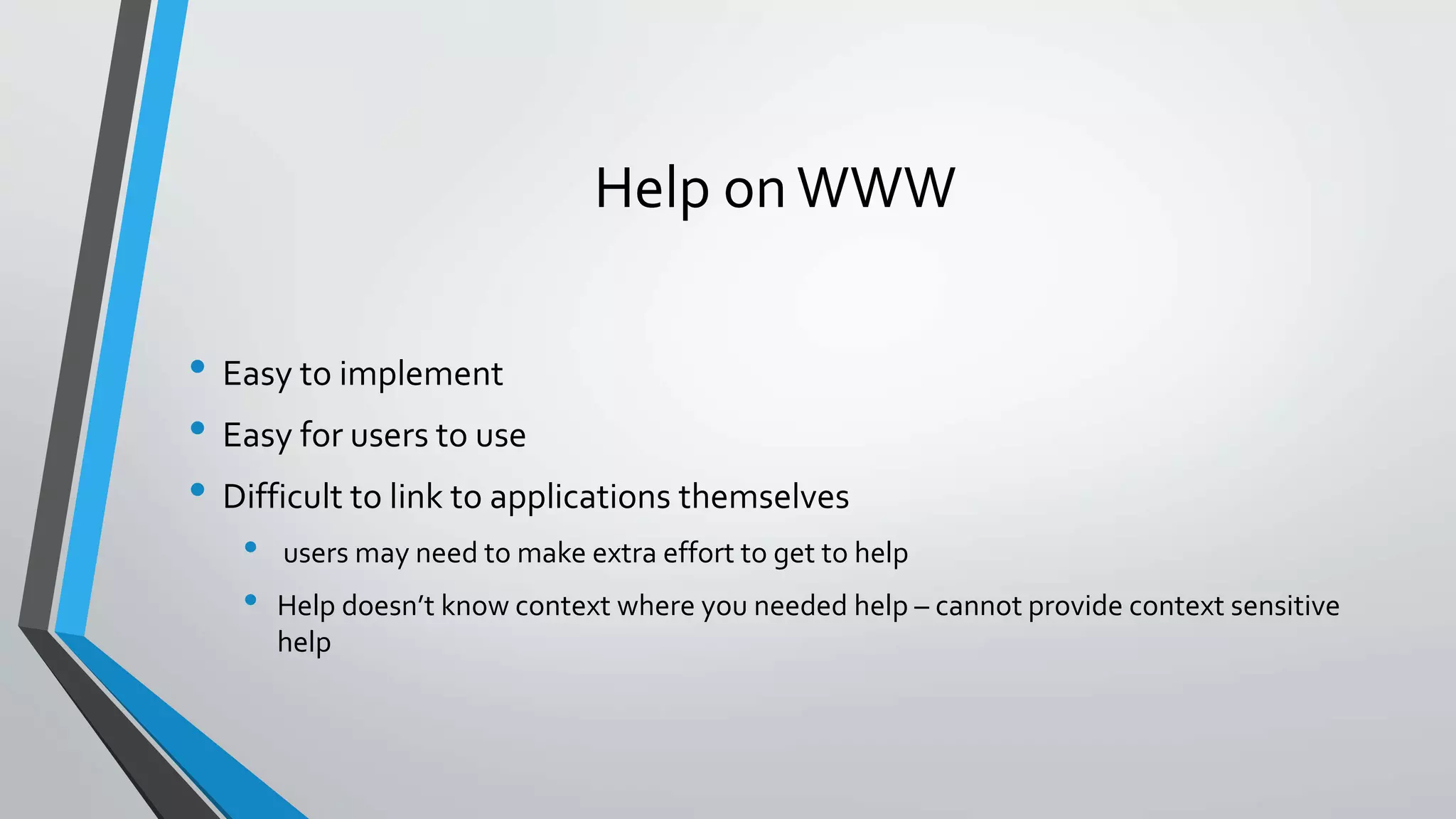 Help onWWW
• Easy to implement
• Easy for users to use
• Difficult to link to applications themselves
• users may need to make extra effort to get to help
• Help doesn’t know context where you needed help – cannot provide context sensitive
help
 