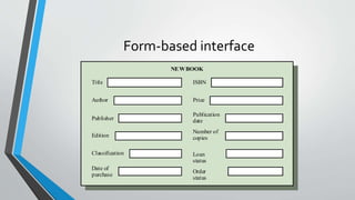 Form-based interface
Title
Author
Publisher
Edition
Classification
Date of
purchase
ISBN
Price
Publication
date
Number of
copies
Loan
status
Order
status
NEWBOOK
 