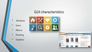 GUI characteristics
• Windows
• Icons
• Menus
• Pointing
• Graphics
 
