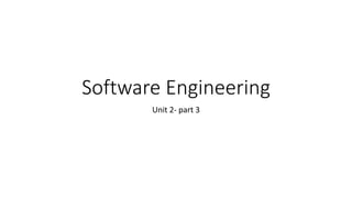 Software Engineering
Unit 2- part 3
 