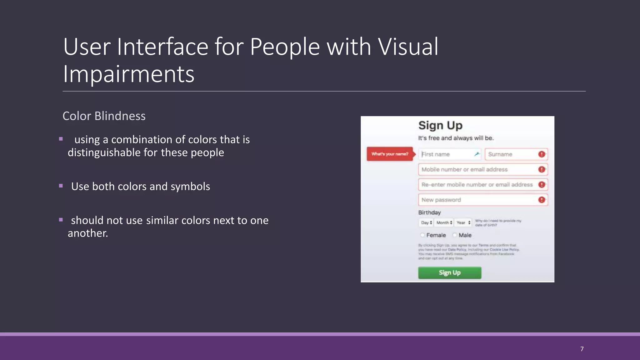 User Interface for People with Visual
Impairments
Color Blindness
 using a combination of colors that is
distinguishable for these people
 Use both colors and symbols
 should not use similar colors next to one
another.
7
 