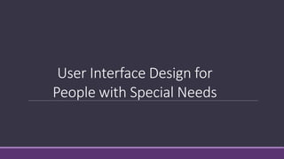 User Interface Design for
People with Special Needs
 
