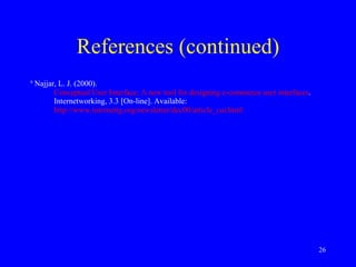 References (continued) 9  Najjar, L. J. (2000).  Conceptual User Interface: A new tool for designing e-commerce user interfaces . Internetworking, 3.3 [On-line]. Available:  http://www.internettg.org/newsletter/dec00/article_cui.html    