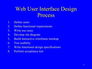 Web User Interface Design Process Define users Define functional requirements Write use cases Develop site diagram Build interactive wireframe mockup Test usability Write functional design specifications Perform acceptance test 