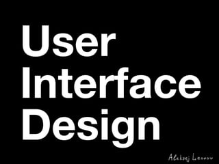 User
Interface
Design
 