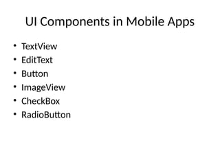 UI Components in Mobile Apps
• TextView
• EditText
• Button
• ImageView
• CheckBox
• RadioButton
 