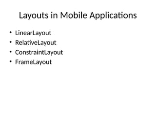 Layouts in Mobile Applications
• LinearLayout
• RelativeLayout
• ConstraintLayout
• FrameLayout
 