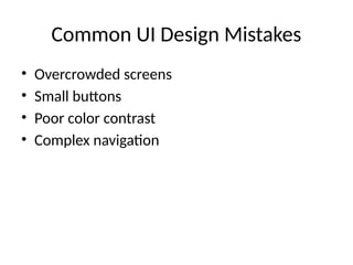 Common UI Design Mistakes
• Overcrowded screens
• Small buttons
• Poor color contrast
• Complex navigation
 