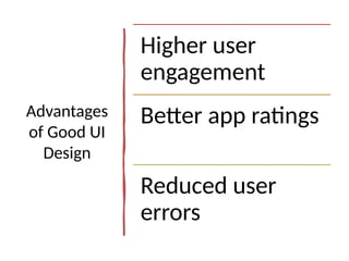 Advantages
of Good UI
Design
Higher user
engagement
Better app ratings
Reduced user
errors
 