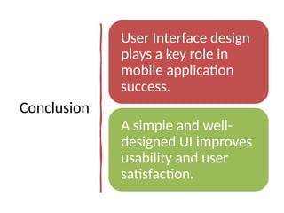 Conclusion
User Interface design
plays a key role in
mobile application
success.
A simple and well-
designed UI improves
usability and user
satisfaction.
 