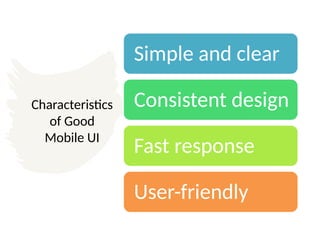 Characteristics
of Good
Mobile UI
Simple and clear
Consistent design
Fast response
User-friendly
 