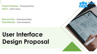 User Interface
Design Proposal
Project Proposal – (Proposal Name)
Client – (client name)
Delivered On – (Submission Date)
Submitted By – (User Assigned)
 