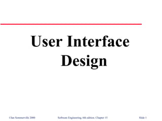User Interface
                     Design


©Ian Sommerville 2000   Software Engineering, 6th edition. Chapter 15   Slide 1
 