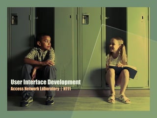 User Interface Development
Access Network Laboratory | N111
 