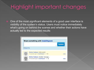    One of the most significant elements of a good user interface is
    visibility of the system’s status. Users must notice immediately
    what’s going on behind the scenes and whether their actions have
    actually led to the expected results
 