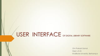 USER INTERFACE OF DIGITAL LIBRARY SOFTWARE
Om Prakash Samal
Dept. of LIS
Khallikote University, Berhampur
 