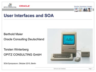 User Interfaces and SOA



Berthold Maier
Oracle Consulting Deutschland


Torsten Winterberg
OPITZ CONSULTING GmbH

SOA Symposium, Oktober 2010, Berlin

                                      SOA and User Interfaces   Page 1
 