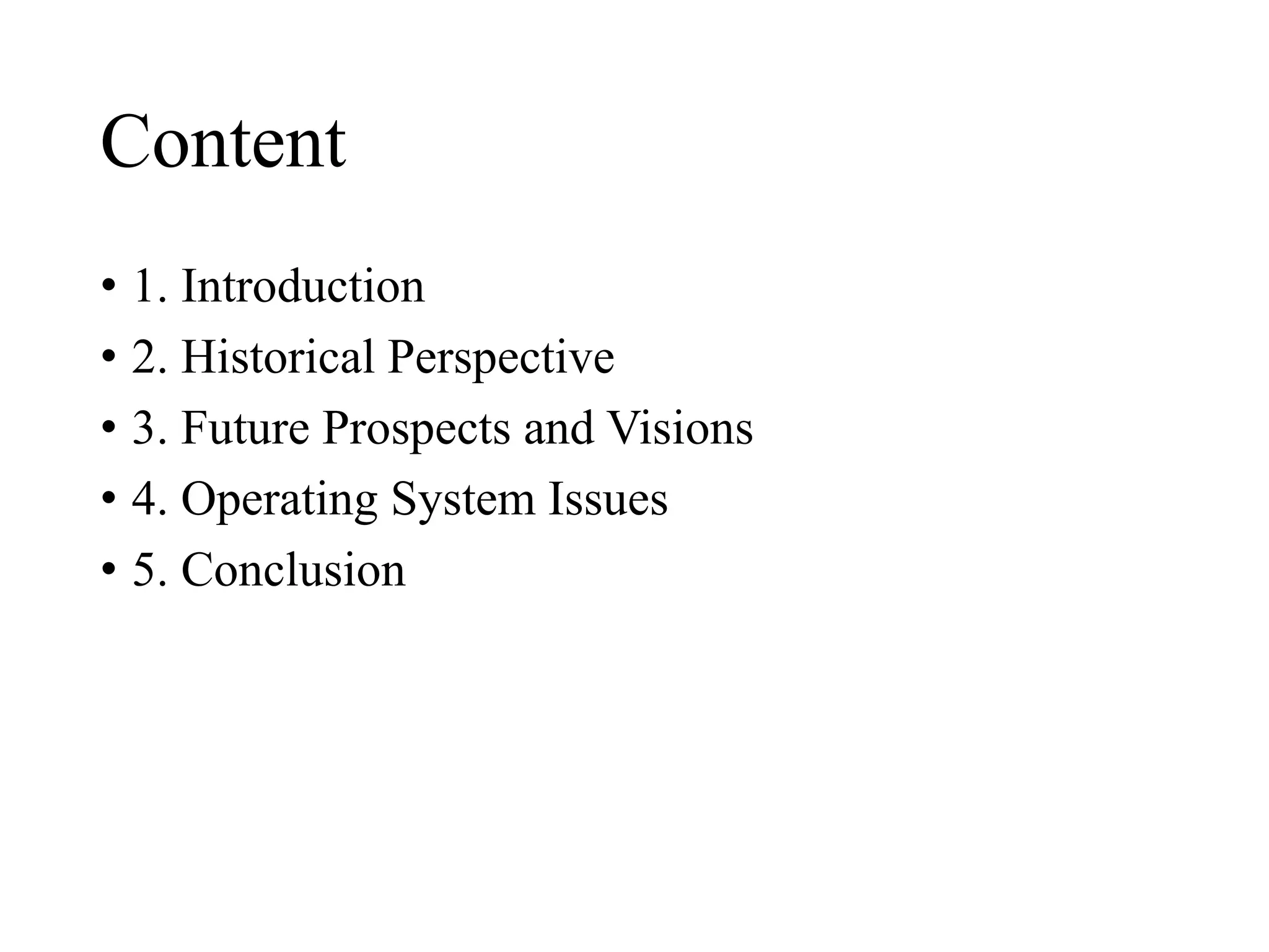 Content
• 1. Introduction
• 2. Historical Perspective
• 3. Future Prospects and Visions
• 4. Operating System Issues
• 5. Conclusion
 