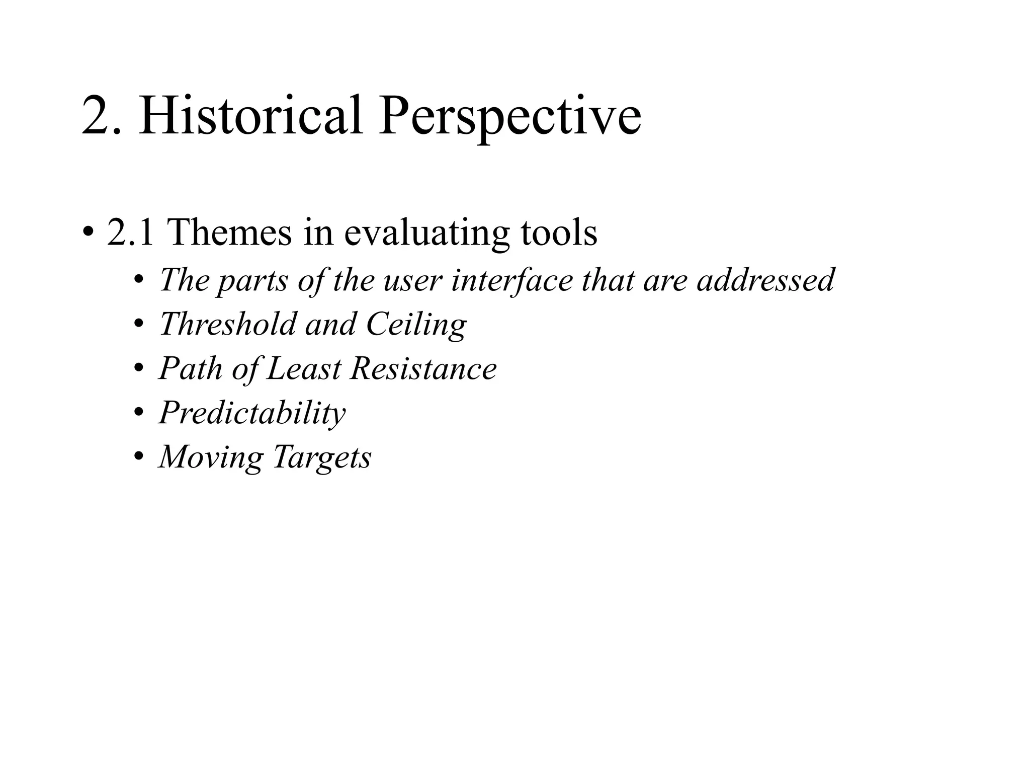 2. Historical Perspective
• 2.1 Themes in evaluating tools
• The parts of the user interface that are addressed
• Threshold and Ceiling
• Path of Least Resistance
• Predictability
• Moving Targets
 