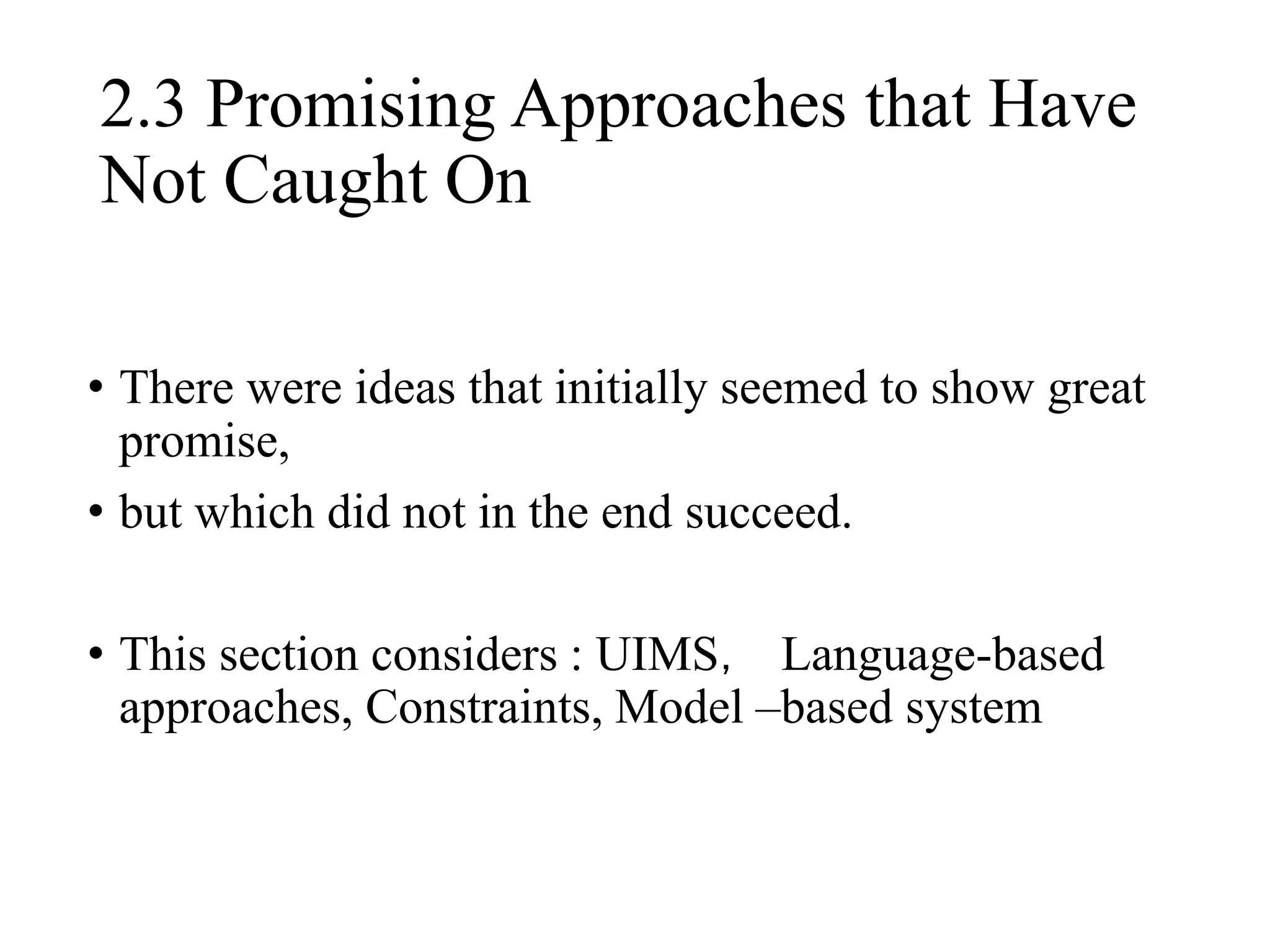 • There were ideas that initially seemed to show great
promise,
• but which did not in the end succeed.
• This section considers : UIMS， Language-based
approaches, Constraints, Model –based system
2.3 Promising Approaches that Have
Not Caught On
 