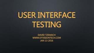 USER INTERFACE
TESTING
DAVID TZEMACH
WWW.DTVISIONTECH.COM
JAN 13 2016
 
