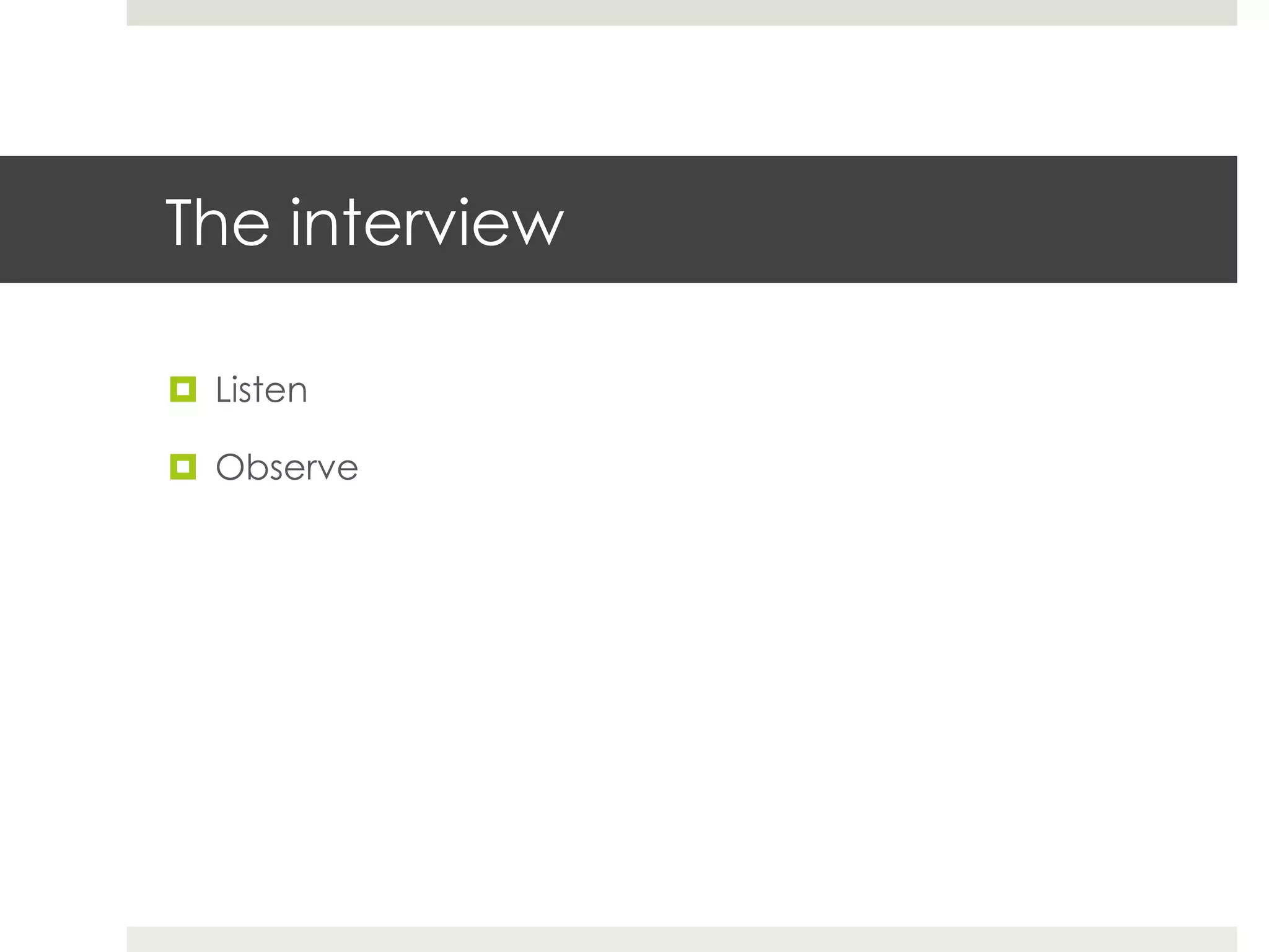 The interview

¤  Listen

¤  Observe
 