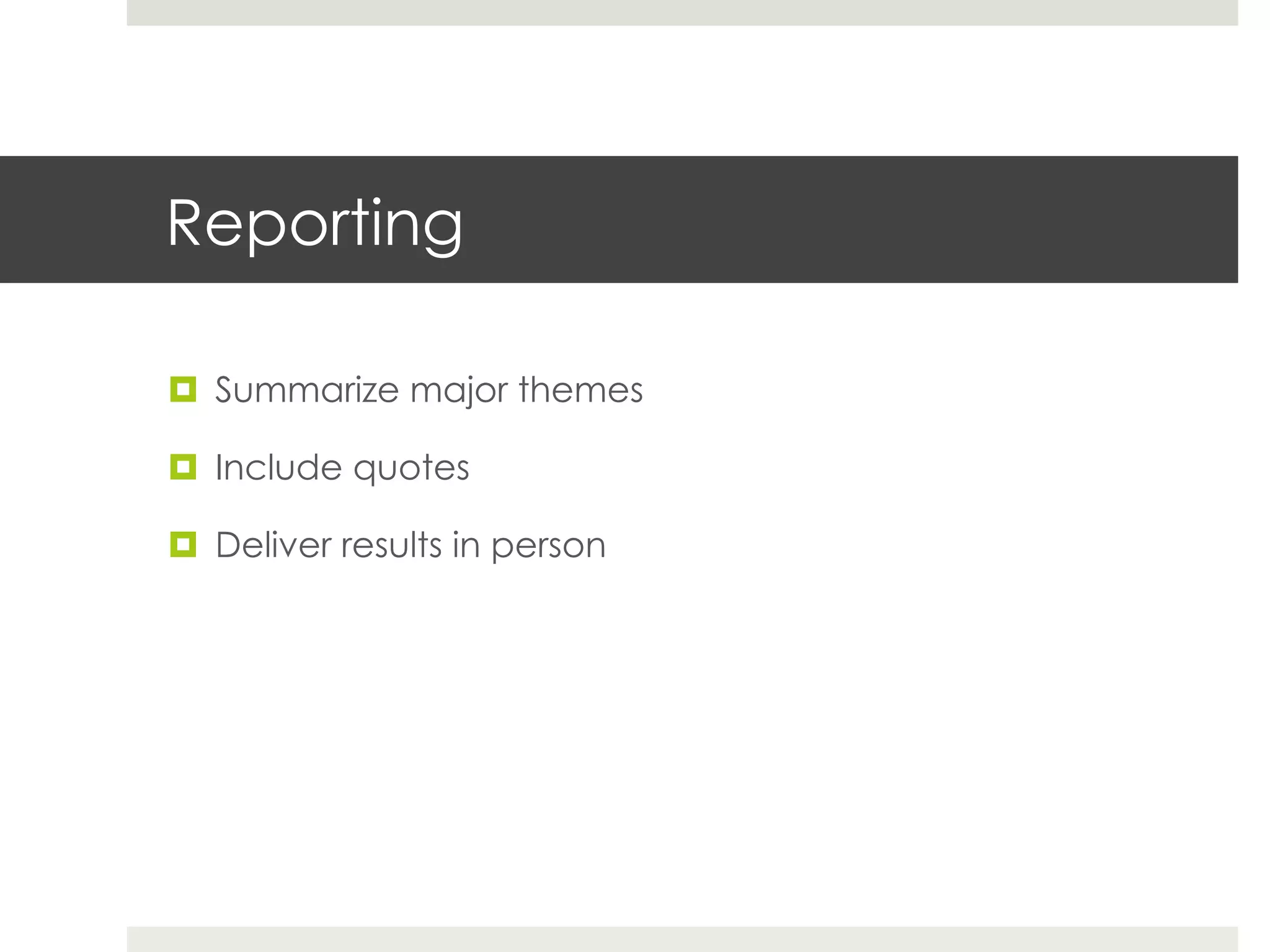 Reporting

¤  Summarize major themes

¤  Include quotes

¤  Deliver results in person
 
