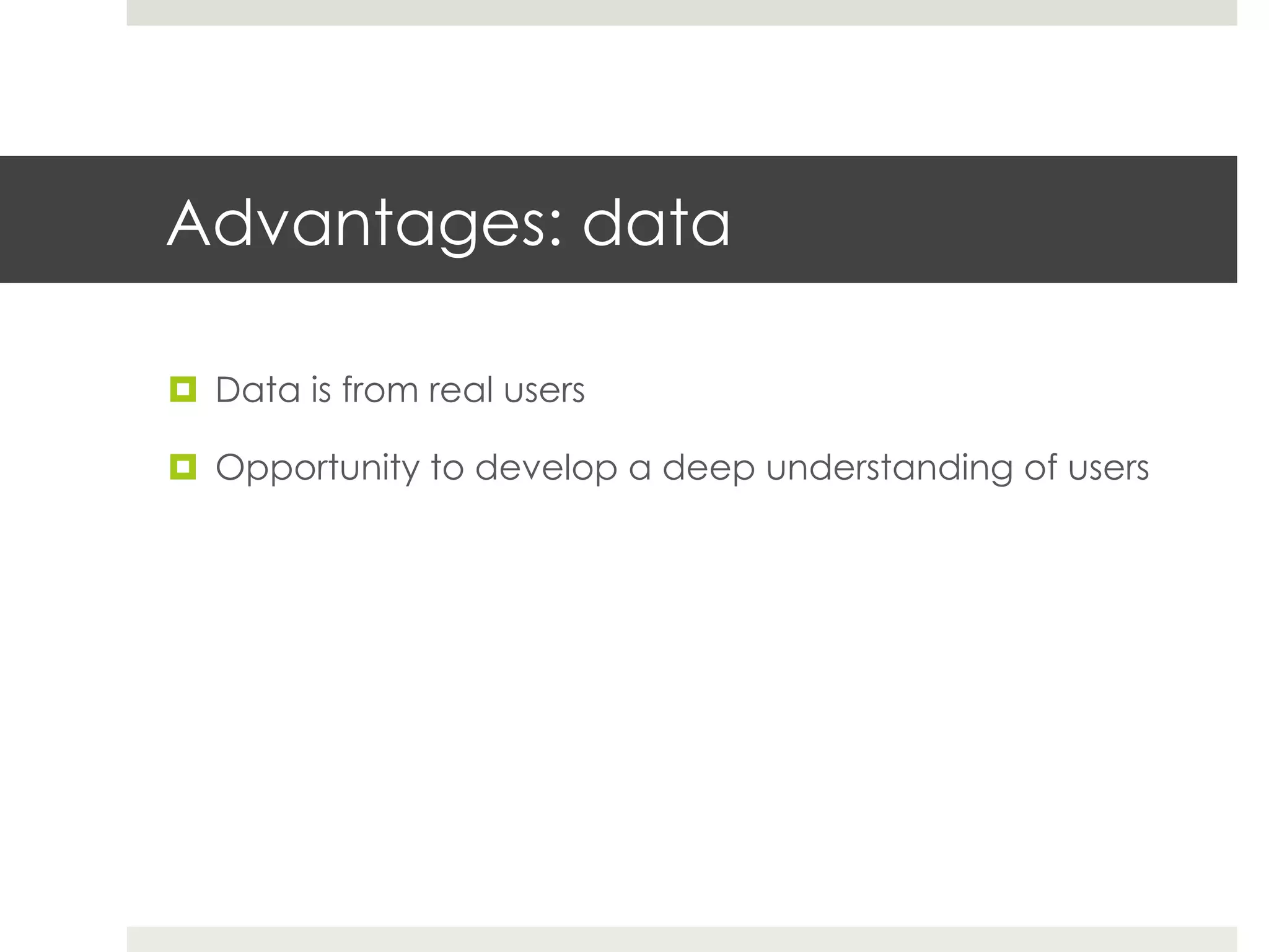 Advantages: data

¤  Data is from real users

¤  Opportunity to develop a deep understanding of users
 