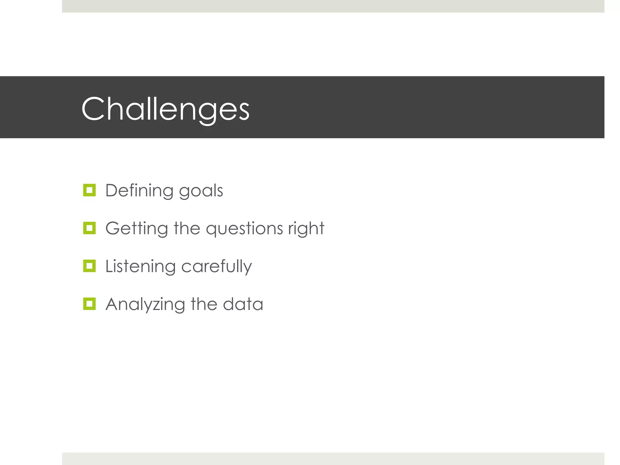 Challenges

¤  Defining goals

¤  Getting the questions right

¤  Listening carefully

¤  Analyzing the data
 