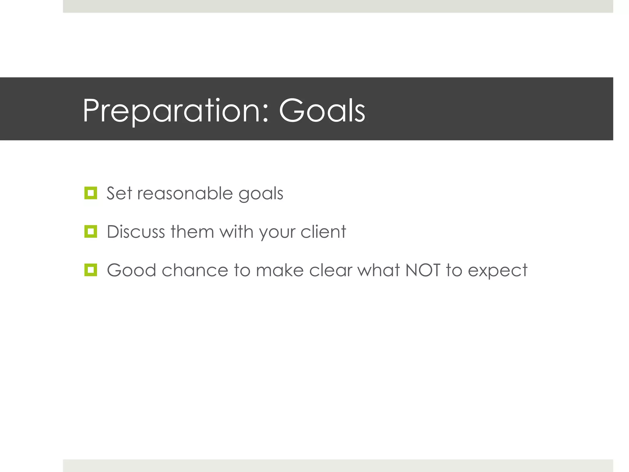 Preparation: Goals

¤  Set reasonable goals

¤  Discuss them with your client

¤  Good chance to make clear what NOT to expect
 