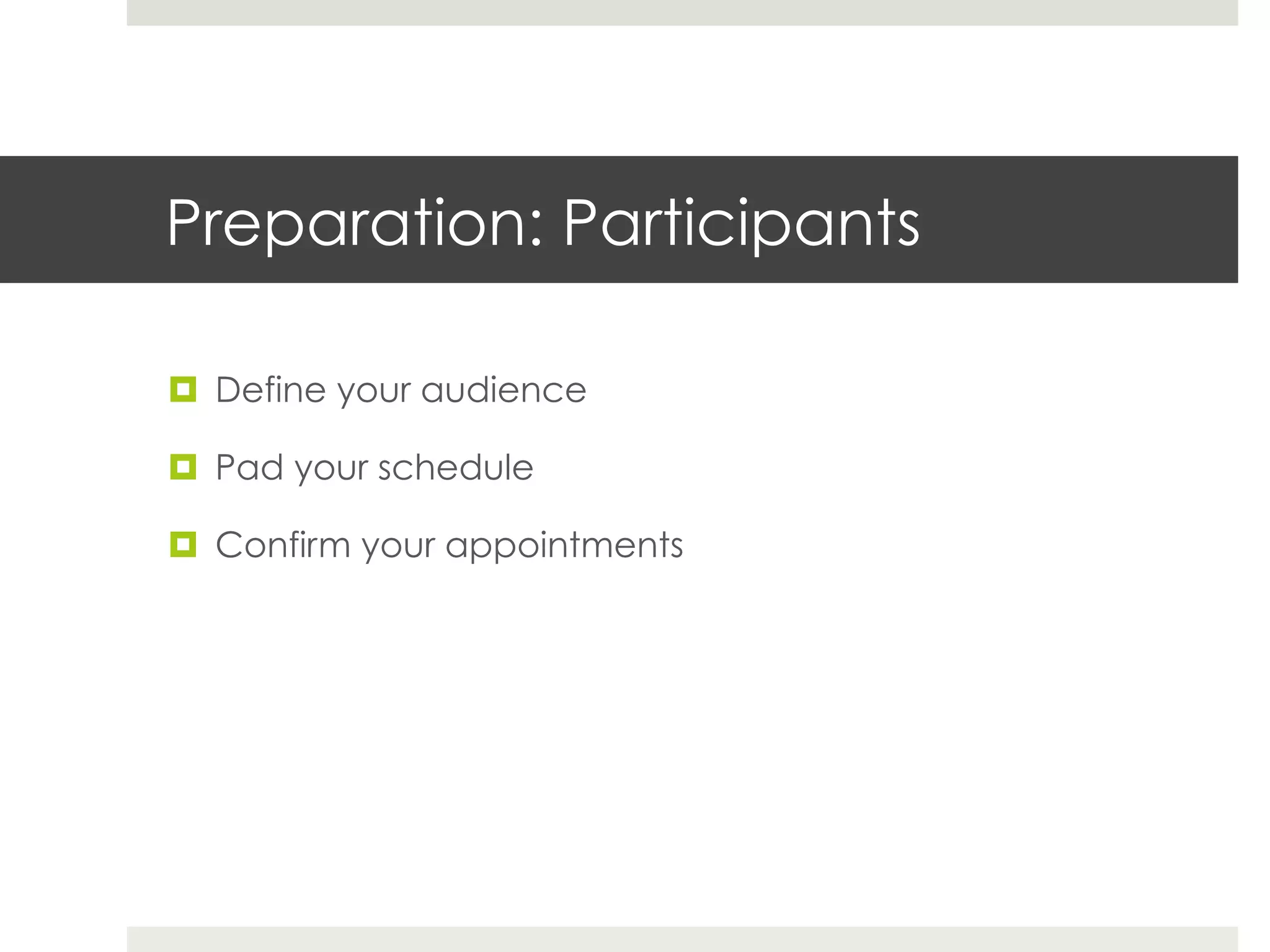 Preparation: Participants

¤  Define your audience

¤  Pad your schedule

¤  Confirm your appointments
 