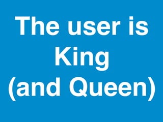The user is 
King ! 
(and Queen)! 
 