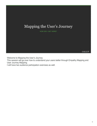 Welcome to Mapping the User’s Journey
This session will go over how to understand your users better through Empathy Mapping and
User Journey Mapping.
I will have two audience participation exercises as well.
2
 