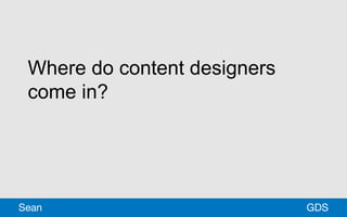 Where do content designers
come in?
GDSSean
 