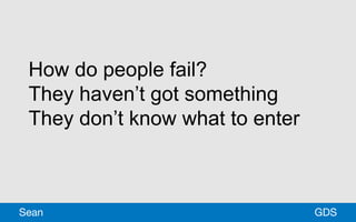 How do people fail?
They haven’t got something
They don’t know what to enter
GDSSean
 
