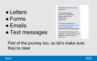 ● Letters
● Forms
● Emails
● Text messages
Part of the journey too, so let’s make sure
they’re clear
GDSSean
 