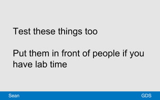 Test these things too
Put them in front of people if you
have lab time
GDSSean
 