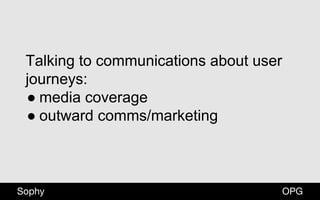 OPGSophy
Talking to communications about user
journeys:
● media coverage
● outward comms/marketing
 