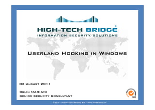 Your texte here ….




    Userland Hooking in Windows




03 August 2011

Brian MARIANI
Senior Security Consultant
ORIGINAL SWISS ETHICAL HACKING
                  ©2011 High-Tech Bridge SA – www.htbridge.ch
 