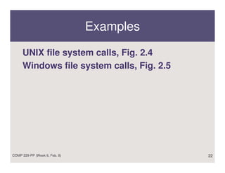 Examples

     UNIX file system calls, Fig. 2.4
     Windows file system calls, Fig. 2.5




COMP 229-PP (Week 6, Feb. 8)               22
 
