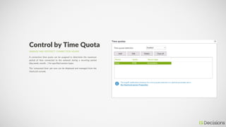 MANAGE AND RESTRICT CONNECTION HOURS
Control by Time Quota
A connection time quota can be assigned to determine the maximu...