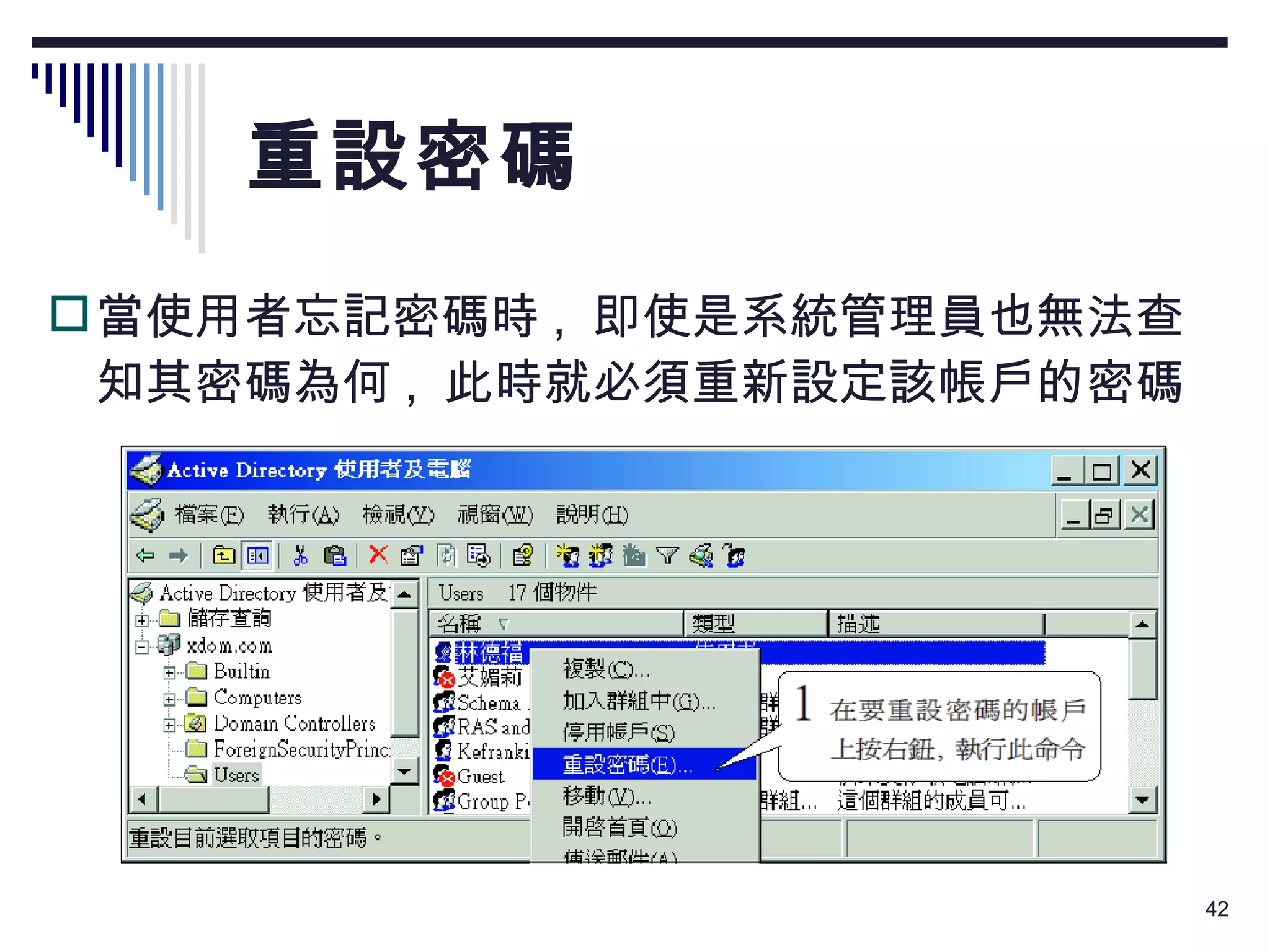 重設密碼 當使用者忘記密碼時 ,  即使是系統管理員也無法查知其密碼為何 ,  此時就必須重新設定該帳戶的密碼： 