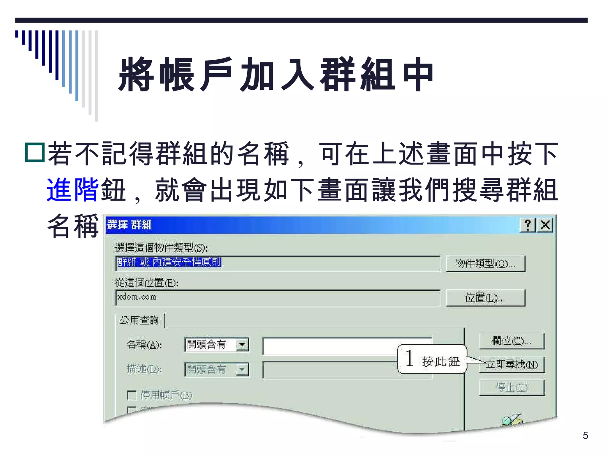 將帳戶加入群組中 若不記得群組的名稱 ,  可在上述畫面中按下 進階 鈕 ,  就會出現如下畫面讓我們搜尋群組名稱： 