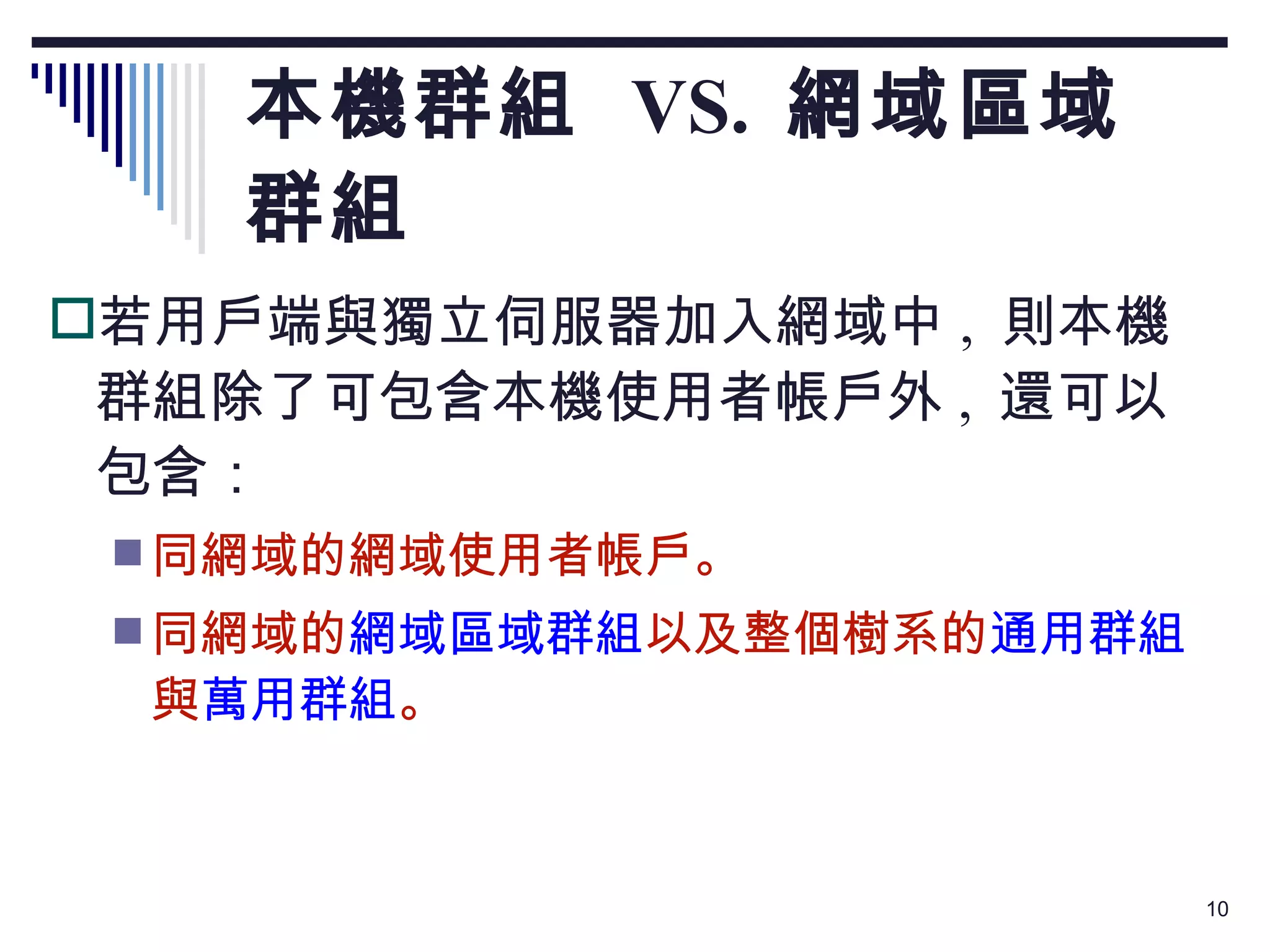 本機群組  VS.  網域區域群組 若用戶端與獨立伺服器加入網域中 ,  則本機群組除了可包含本機使用者帳戶外 ,  還可以包含： 同網域的網域使用者帳戶。 同網域的 網域區域群組 以及整個樹系的 通用群組 與 萬用群組 。 